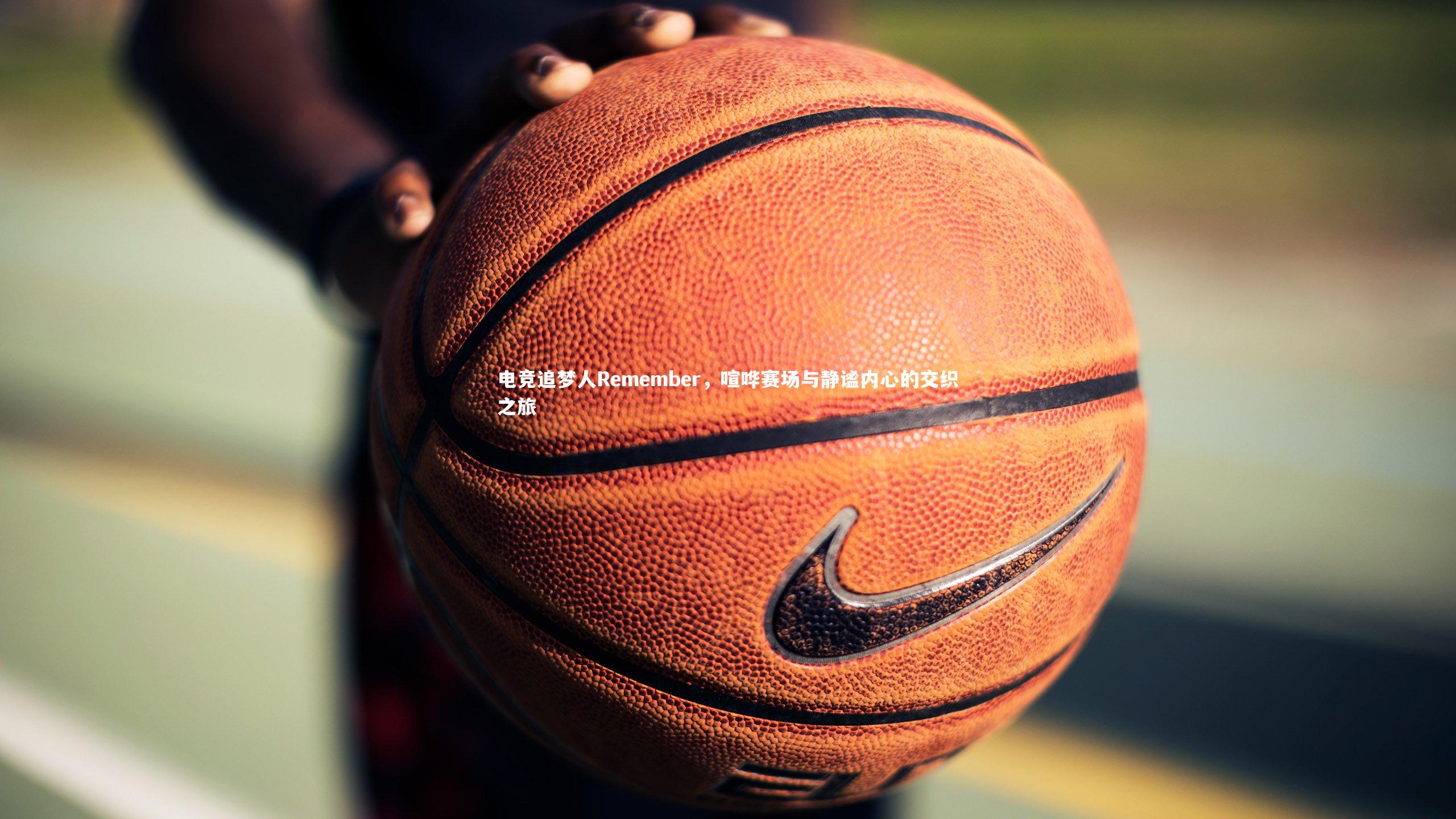 电竞追梦人Remember，喧哗赛场与静谧内心的交织之旅