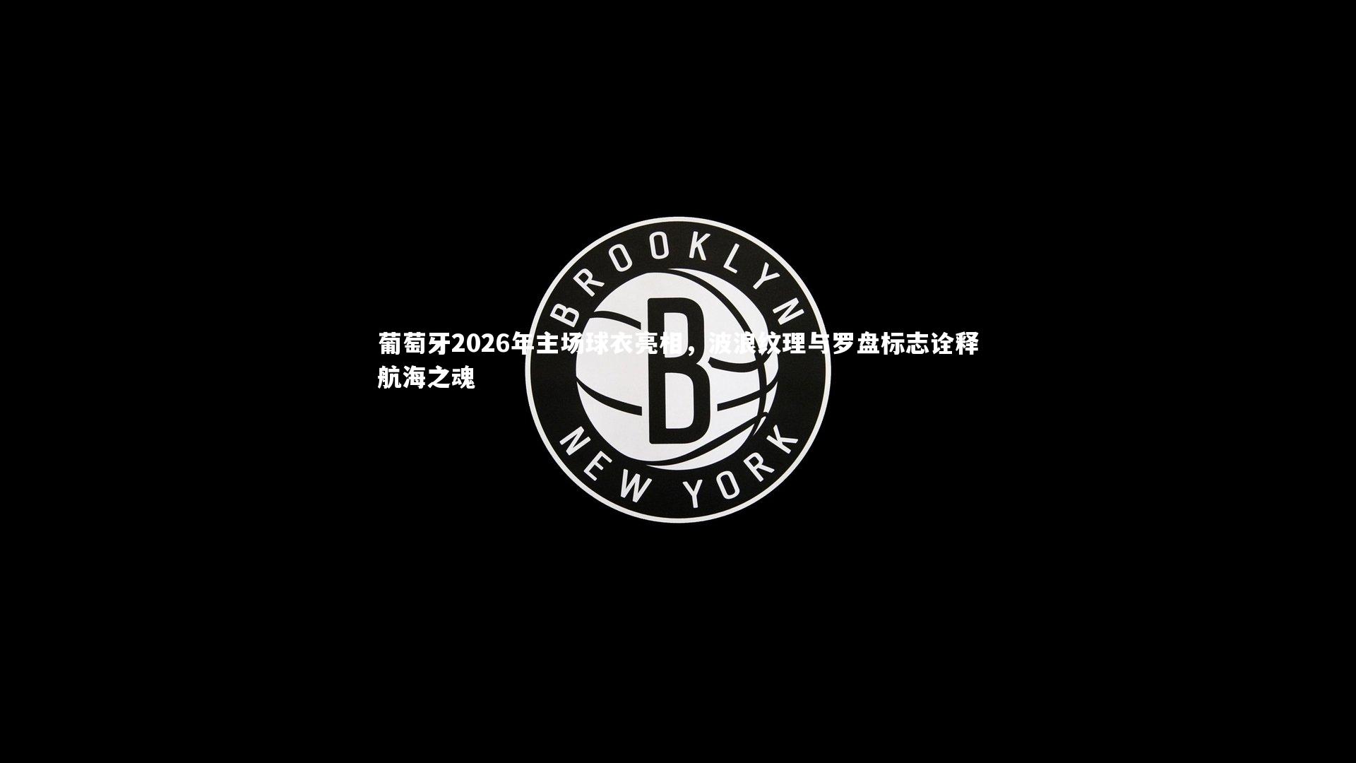 南宫大舞台：葡萄牙2026年主场球衣亮相，波浪纹理与罗盘标志诠释航海之魂