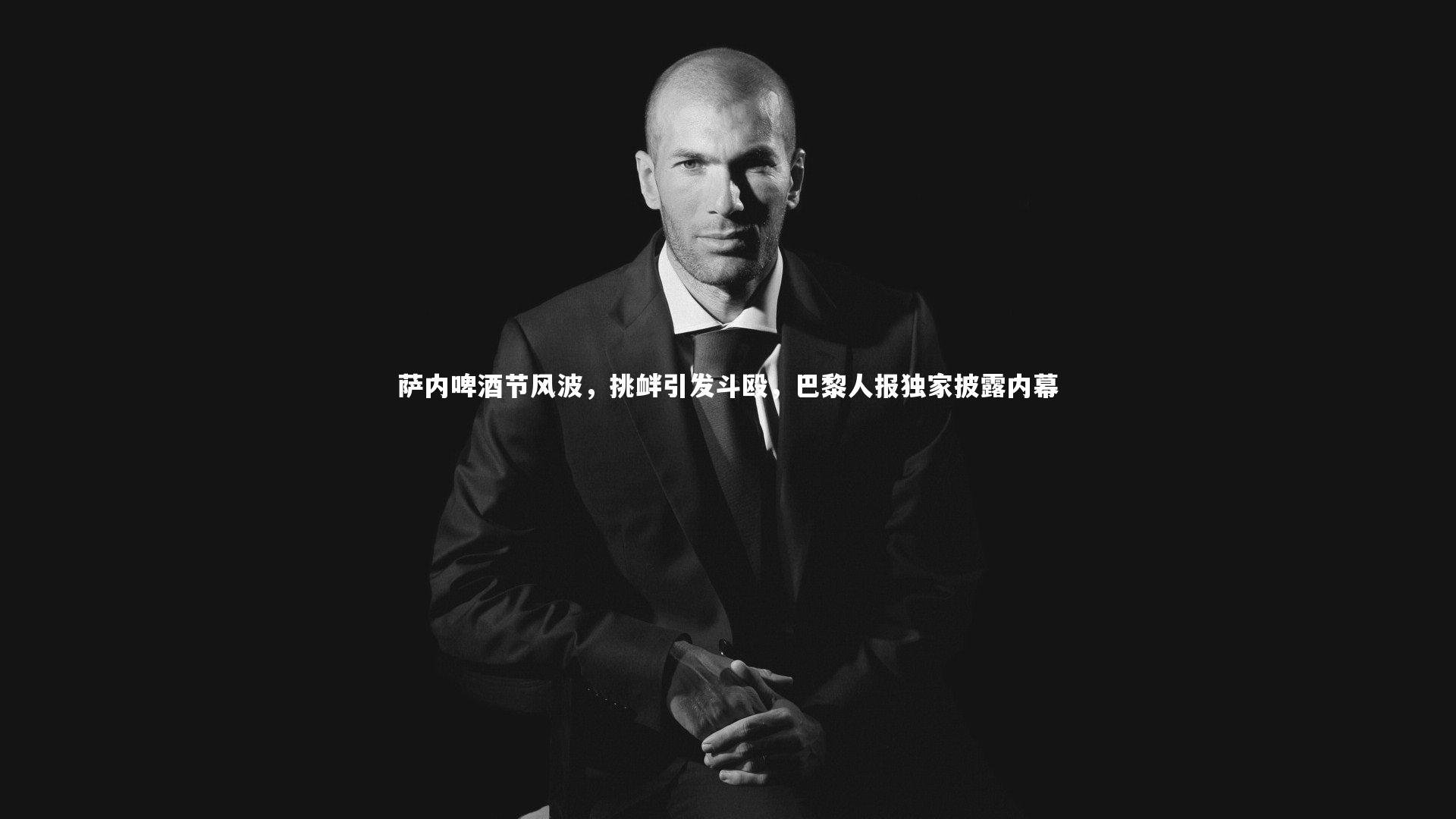 萨内啤酒节风波,挑衅引发斗殴,巴黎人报独家披露内幕