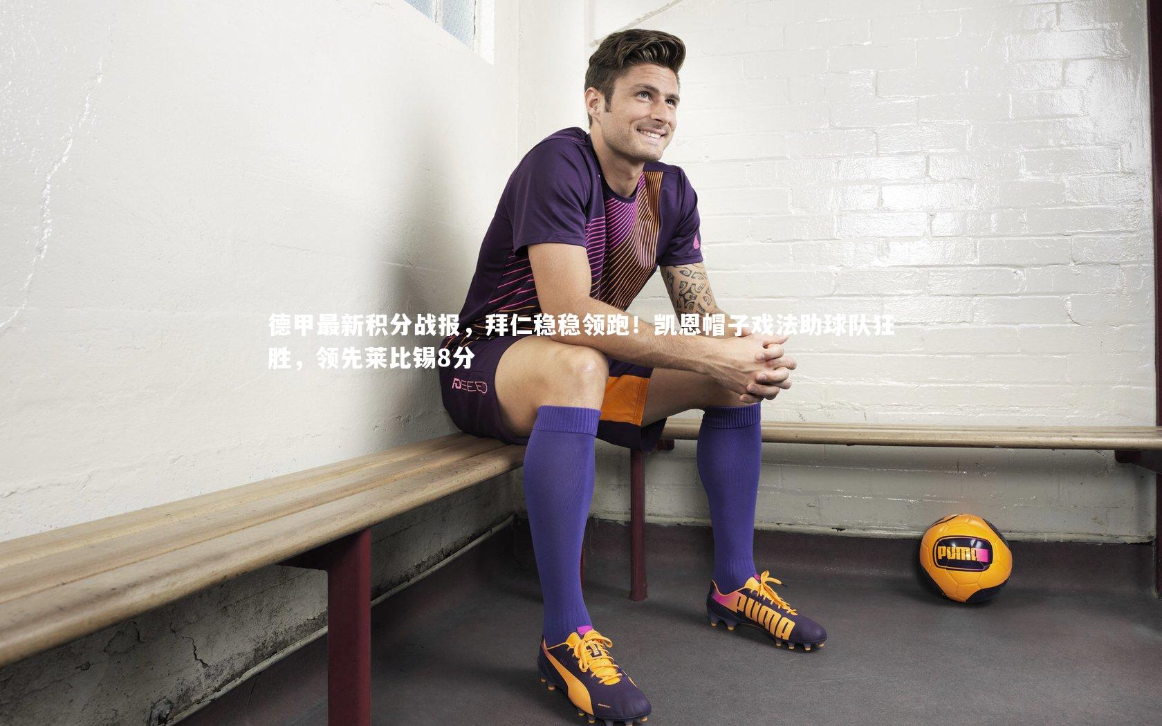 南宫28-德甲最新积分战报，拜仁稳稳领跑！凯恩帽子戏法助球队狂胜，领先莱比锡8分