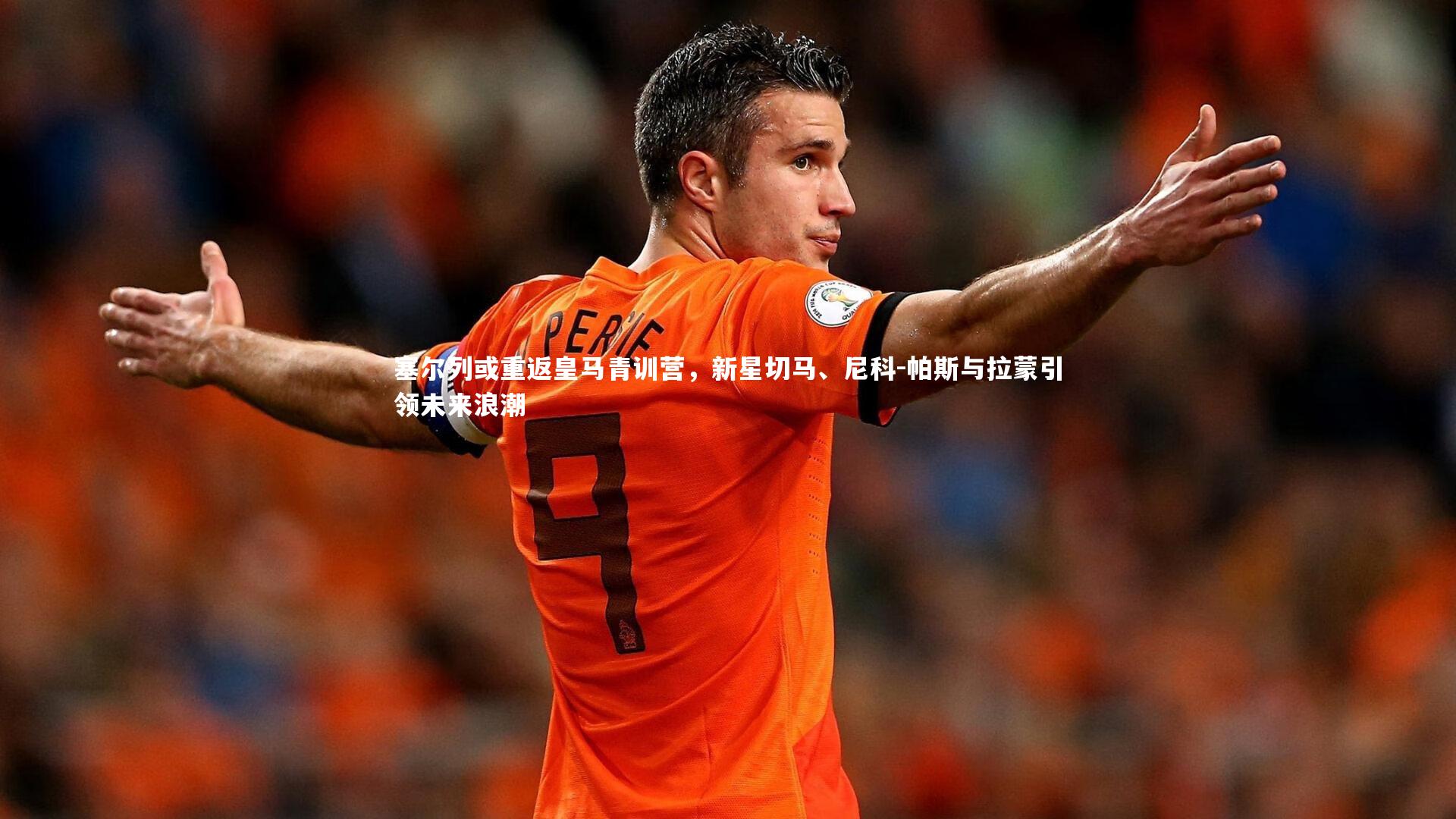 南宫游戏官网|塞尔列或重返皇马青训营，新星切马、尼科-帕斯与拉蒙引领未来浪潮
