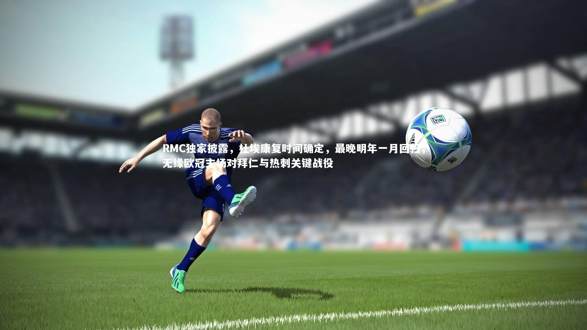 南宫游戏官网_RMC独家披露，杜埃康复时间确定，最晚明年一月回归，无缘欧冠主场对拜仁与热刺关键战役