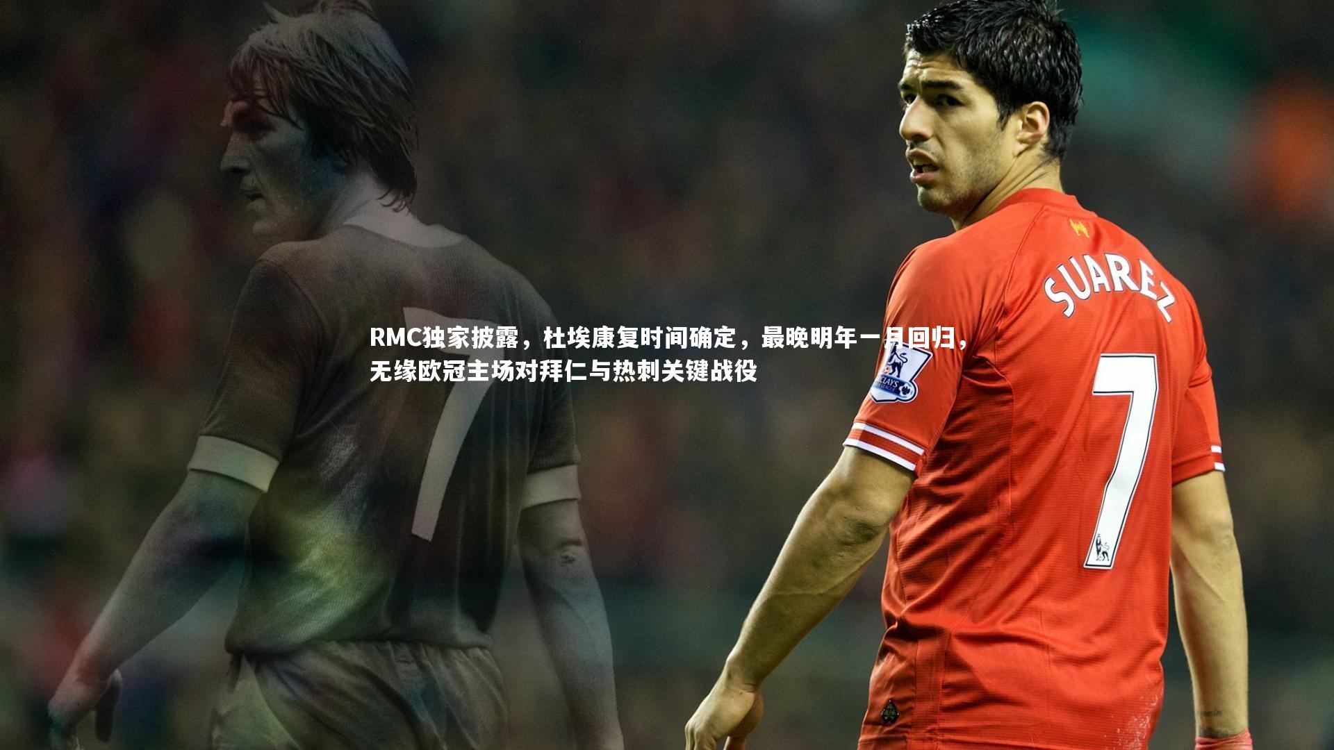 RMC独家披露，杜埃康复时间确定，最晚明年一月回归，无缘欧冠主场对拜仁与热刺关键战役