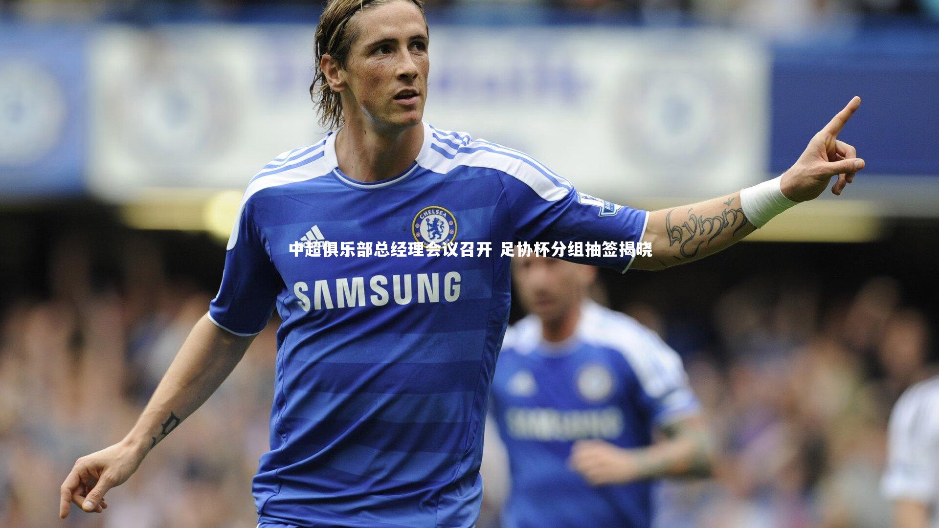 南宫大舞台_中超俱乐部总经理会议召开 足协杯分组抽签揭晓